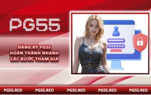 Đăng Ký PG55 - Hoàn Thành Nhanh Các Bước Tham Gia
