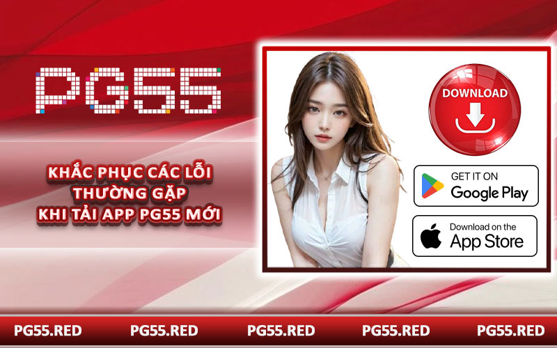 Khắc phục các lỗi thường gặp khi tải app PG55 mới