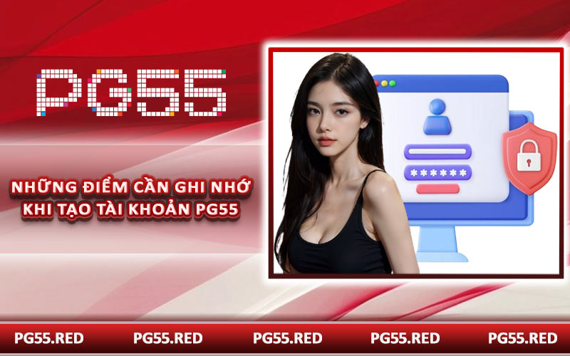 Những điểm cần ghi nhớ khi tạo tài khoản PG55