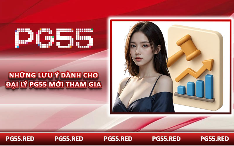 Những lưu ý dành cho đại lý PG55 mới tham gia