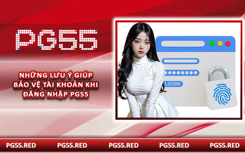Những lưu ý giúp bảo vệ tài khoản khi đăng nhập PG55