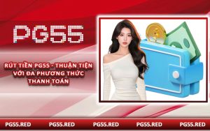 Rút Tiền PG55 - Thuận Tiện Với Đa Phương Thức Thanh Toán