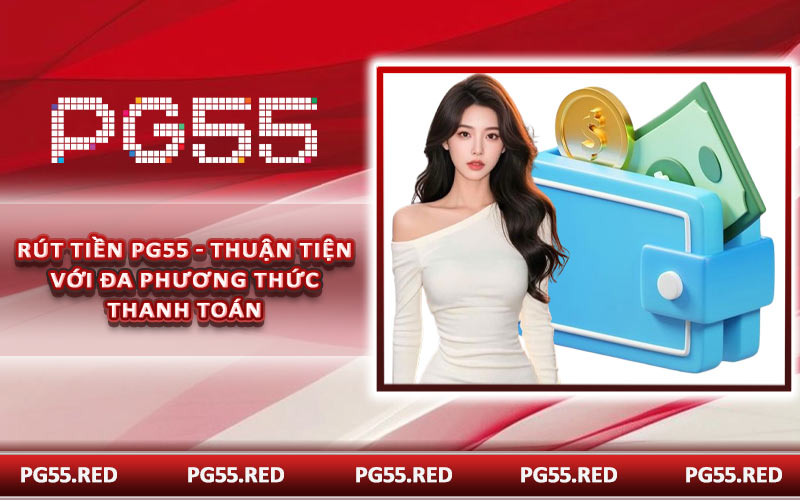 Rút Tiền PG55 - Thuận Tiện Với Đa Phương Thức Thanh Toán